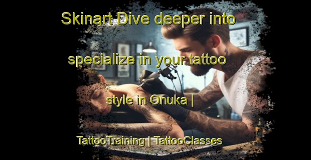 Skinart Dive deeper into specialize in your tattoo style in Onuka | TattooTraining | TattooClasses | SkinartTraining-Japan